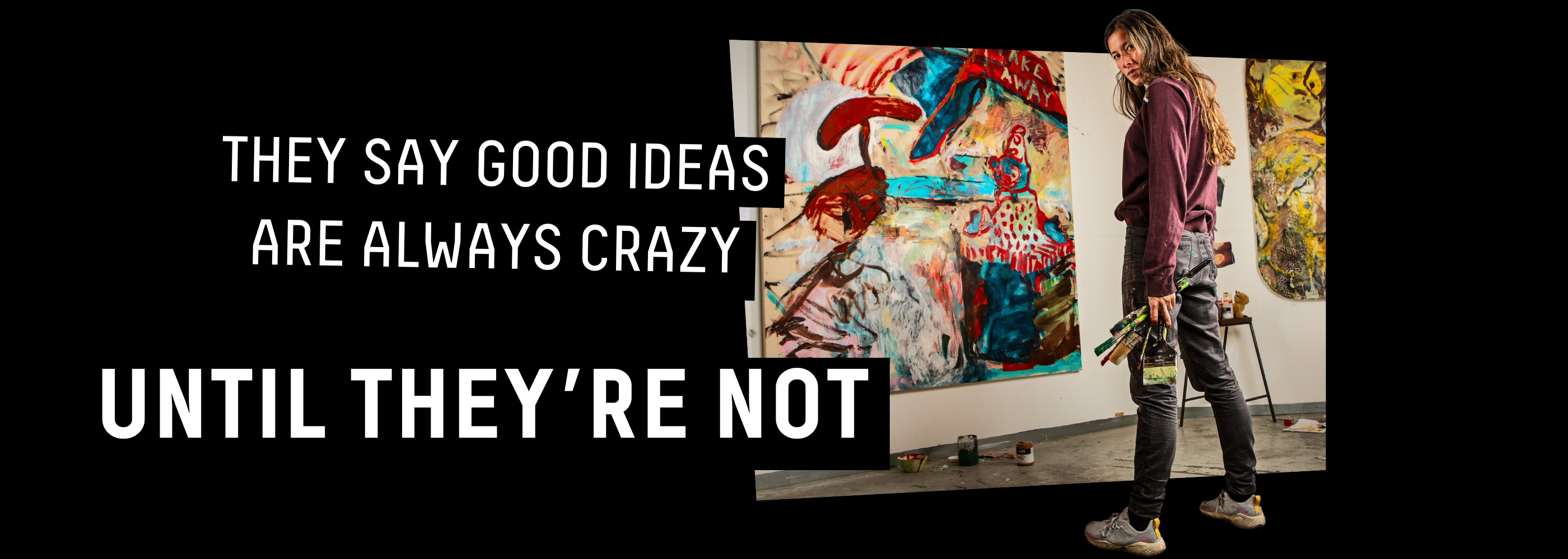 THEY SAY GOOD IDEAS ARE ALWAYS CRAZY UNTIL THEY'RE NOT